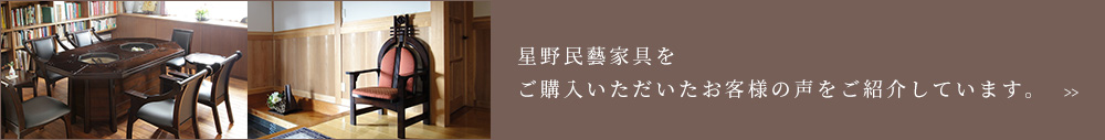 星野民藝家具をご購入いただいたお客様の声紹介しています。